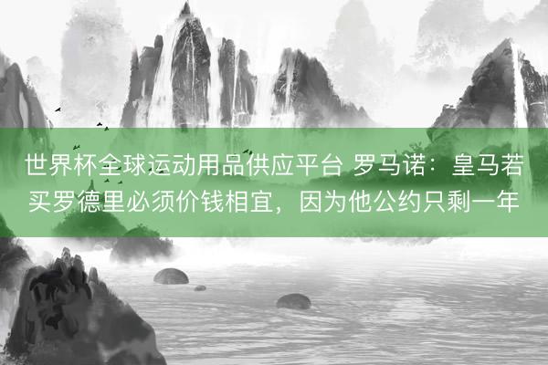 世界杯全球運動用品供應平臺 羅馬諾:皇馬若買羅德里必須價錢相宜,因為他公約只剩一年