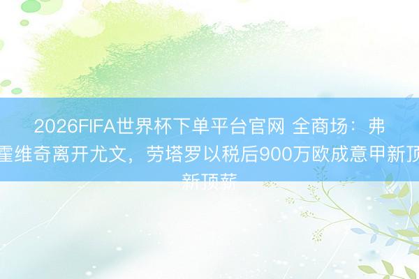 2026FIFA世界杯下單平臺(tái)官網(wǎng) 全商場:弗拉霍維奇離開尤