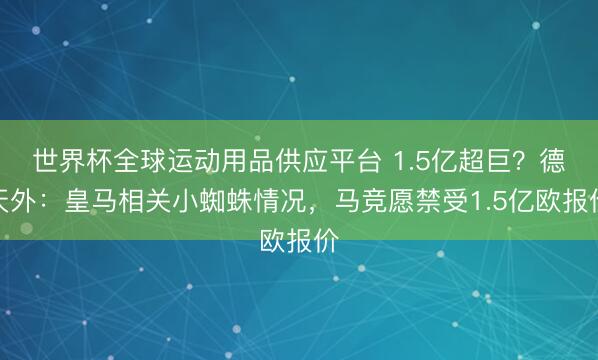 世界杯全球運(yùn)動(dòng)用品供應(yīng)平臺(tái) 1.5億超巨？德天外：皇馬相關(guān)小蜘蛛